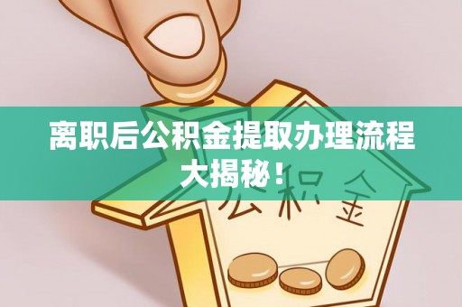 泗县离职后公积金提取办理流程大揭秘！