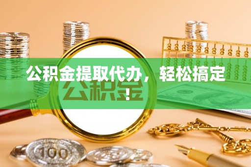 泗县公积金提取代办，轻松搞定！