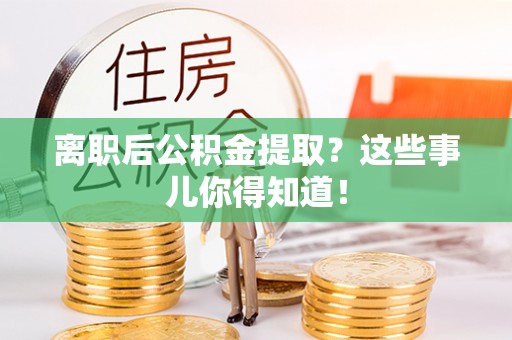 泗县离职后公积金提取？这些事儿你得知道！