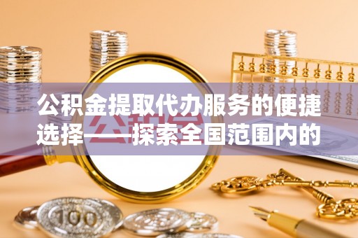 泗县公积金提取代办服务的便捷选择——探索全国范围内的优质服务提供商